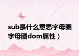 sub是什么意思字母圈 字母圈dom属性）