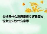 头铁是什么意思是褒义还是贬义 说女生头铁什么意思