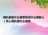 周扒皮是什么意思形容什么样的人（骂人周扒皮什么意思