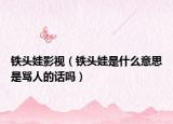 铁头娃影视（铁头娃是什么意思是骂人的话吗）