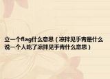 立一个flag什么意思（凉拌见手青是什么说一个人吃了凉拌见手青什么意思）