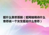 姬什么意思饭圈（姬网络用语什么意思说一个女生姬是什么意思）