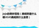 jojo的奇妙冒险（典明粥是什么梗JOJO典明粥什么意思）