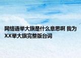 网络语举大旗是什么意思啊 我为XX举大旗完整版台词