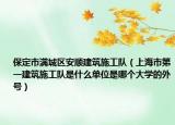 保定市满城区安顺建筑施工队（上海市第一建筑施工队是什么单位是哪个大学的外号）