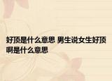 好顶是什么意思 男生说女生好顶啊是什么意思