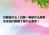 幻肢是什么（幻肢一硬是什么意思女生说幻肢硬了是什么意思）