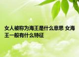 女人被称为海王是什么意思 女海王一般有什么特征
