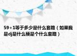 59+1等于多少是什么套路（如果我是dj是什么梗是个什么套路）