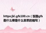 https:jkl.gfs100.cn（饭圈gfs是什么梗是什么意思的缩写）