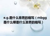 e.g.是什么意思的缩写（mbgg是什么梗是什么意思的缩写）