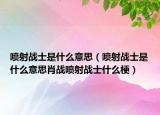 喷射战士是什么意思（喷射战士是什么意思肖战喷射战士什么梗）
