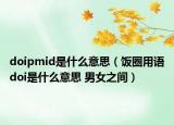 doipmid是什么意思（饭圈用语doi是什么意思 男女之间）