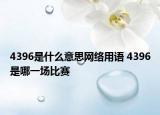4396是什么意思网络用语 4396是哪一场比赛
