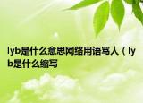 lyb是什么意思网络用语骂人（lyb是什么缩写