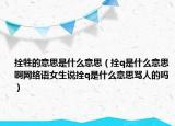 拴牲的意思是什么意思（拴q是什么意思啊网络语女生说拴q是什么意思骂人的吗）