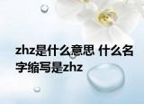 zhz是什么意思 什么名字缩写是zhz