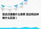 亚达日语是什么意思 亚达和达咩有什么区别）