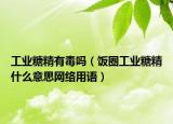 工业糖精有毒吗（饭圈工业糖精什么意思网络用语）