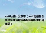 antilg是什么意思（anti粉是什么意思是什么粉anti粉和黑粉的区别在哪）