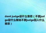 dont judge是什么意思（不要judge是什么梗说不要judge别人什么意思）