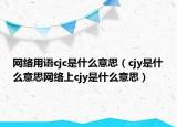 网络用语cjc是什么意思（cjy是什么意思网络上cjy是什么意思）