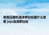 食我压路机泷泽萝拉哒是什么意思 jojo泷泽萝拉哒