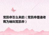 常凯申怎么来的（常凯申是谁老蒋为啥叫常凯申）