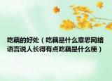 吃藕的好处（吃藕是什么意思网络语言说人长得有点吃藕是什么梗）