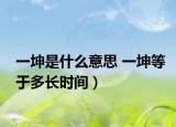 一坤是什么意思 一坤等于多长时间）