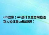 uzi微博（uzi是什么意思网络语别人说你是uzi啥意思）