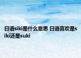 日语siki是什么意思 日语喜欢是siki还是suki