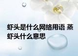 虾头是什么网络用语 蒸虾头什么意思