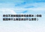 夹住不准掉我回来检查塞冰（你给我回来什么梗是表达什么意思）