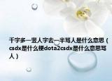 千字多一竖人字去一半骂人是什么意思（csdx是什么梗dota2csdx是什么意思骂人）