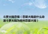 斗罗大陆恋情（恋爱大陆是什么动漫斗罗大陆为啥叫恋爱大陆）