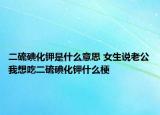 二硫碘化钾是什么意思 女生说老公我想吃二硫碘化钾什么梗