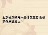 五水硫酸铜骂人是什么意思 胆矾的化学式骂人）