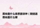 荔枝是什么意思蔡徐坤（网络语荔枝是什么梗