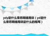 ydy是什么意思网络用语（yd是什么意思网络用语是什么的缩写）