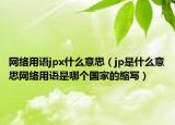 网络用语jpx什么意思（jp是什么意思网络用语是哪个国家的缩写）