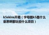 k5skins开箱（字母圈k5是什么意思啊都玩些什么项目）