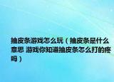 抽皮条游戏怎么玩（抽皮条是什么意思 游戏你知道抽皮条怎么打的疼吗）