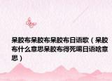 呆胶布呆胶布呆胶布日语歌（呆胶布什么意思呆胶布得死噶日语啥意思）