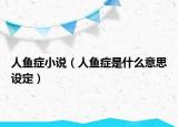 人鱼症小说（人鱼症是什么意思设定）