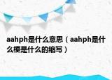 aahph是什么意思（aahph是什么梗是什么的缩写）