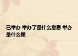 已举办 举办了是什么意思 举办是什么梗