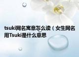 tsuki网名寓意怎么读（女生网名用Tsuki是什么意思