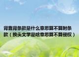 背靠背条款是什么意思算不算附条款（换头文学是啥意思算不算侵权）