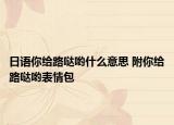 日语你给路哒哟什么意思 附你给路哒哟表情包